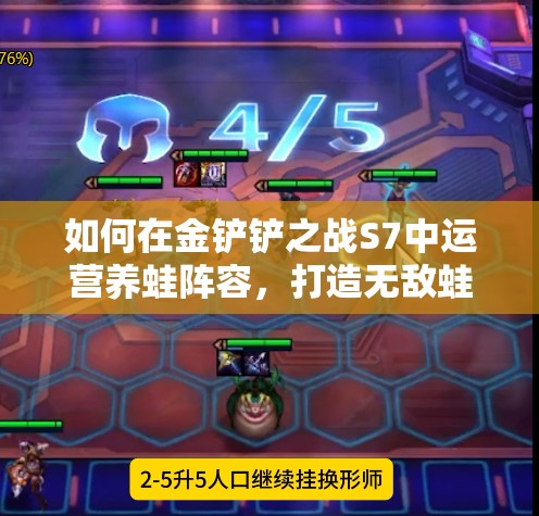 如何在金铲铲之战S7中运营养蛙阵容，打造无敌蛙神军团秘籍？