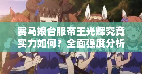 赛马娘台服帝王光辉究竟实力如何？全面强度分析带你揭晓！