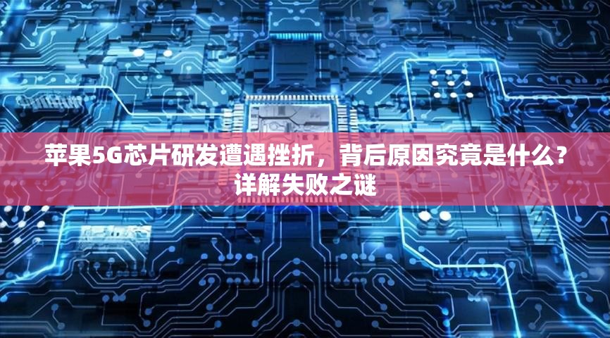 苹果5G芯片研发遭遇挫折，背后原因究竟是什么？详解失败之谜