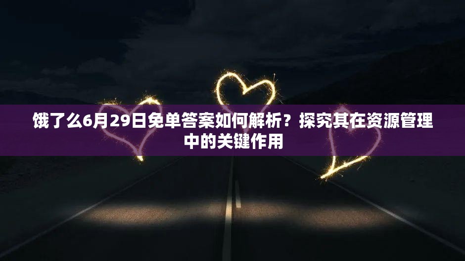 饿了么6月29日免单答案如何解析？探究其在资源管理中的关键作用