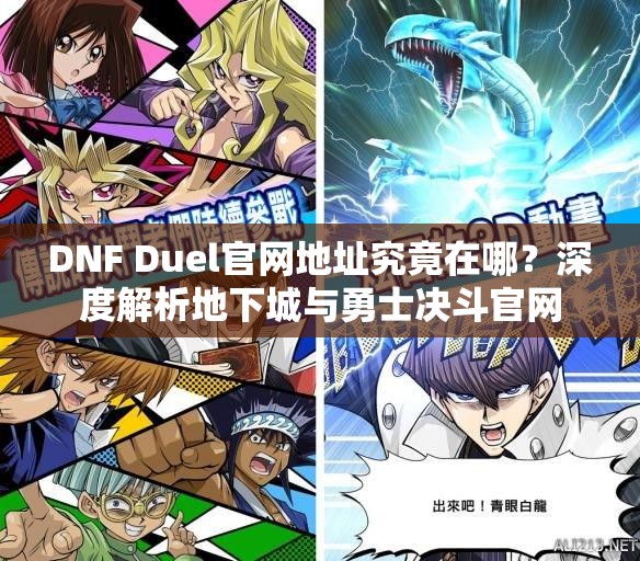 DNF Duel官网地址究竟在哪？深度解析地下城与勇士决斗官网