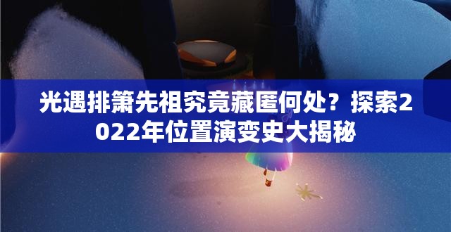 光遇排箫先祖究竟藏匿何处？探索2022年位置演变史大揭秘