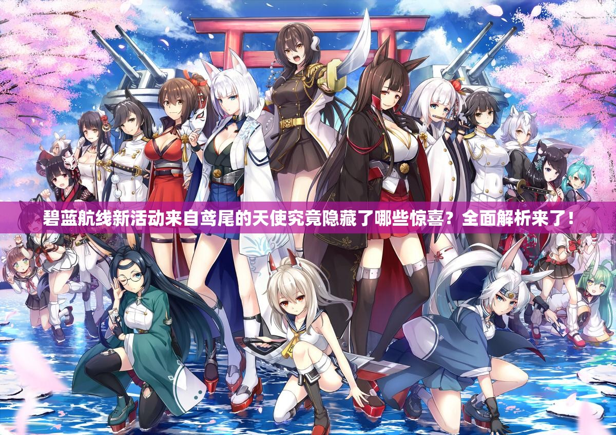 碧蓝航线新活动来自鸢尾的天使究竟隐藏了哪些惊喜？全面解析来了！