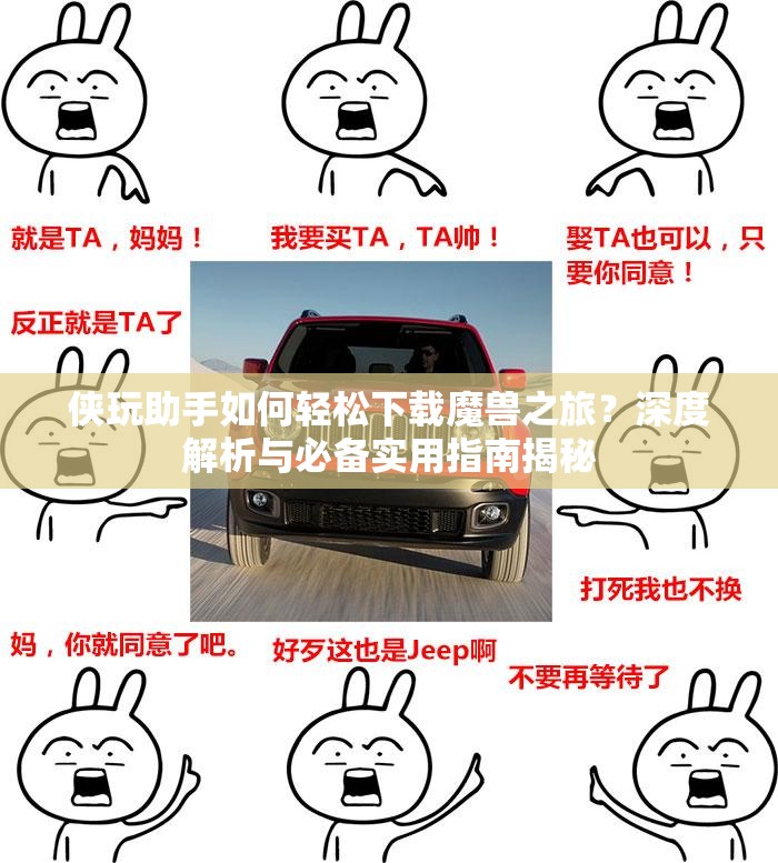 侠玩助手如何轻松下载魔兽之旅？深度解析与必备实用指南揭秘