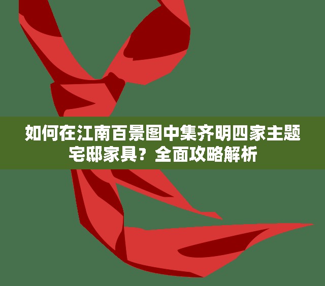 如何在江南百景图中集齐明四家主题宅邸家具？全面攻略解析