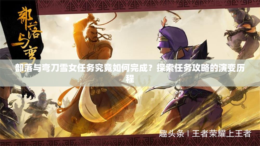 部落与弯刀雪女任务究竟如何完成？探索任务攻略的演变历程