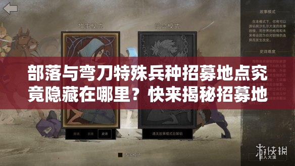 部落与弯刀特殊兵种招募地点究竟隐藏在哪里？快来揭秘招募地址！