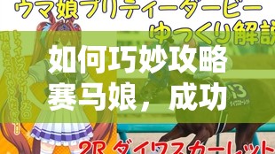 如何巧妙攻略赛马娘，成功跻身日本打比前三名的秘密方法？