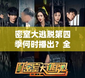 密室大逃脱第四季何时播出？全攻略带你揭秘播出时间！