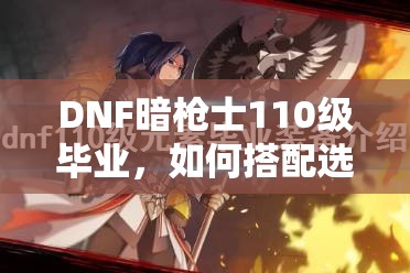 DNF暗枪士110级毕业，如何搭配选择最强装备成悬念？