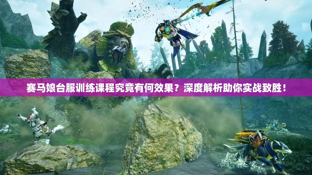 赛马娘台服训练课程究竟有何效果？深度解析助你实战致胜！