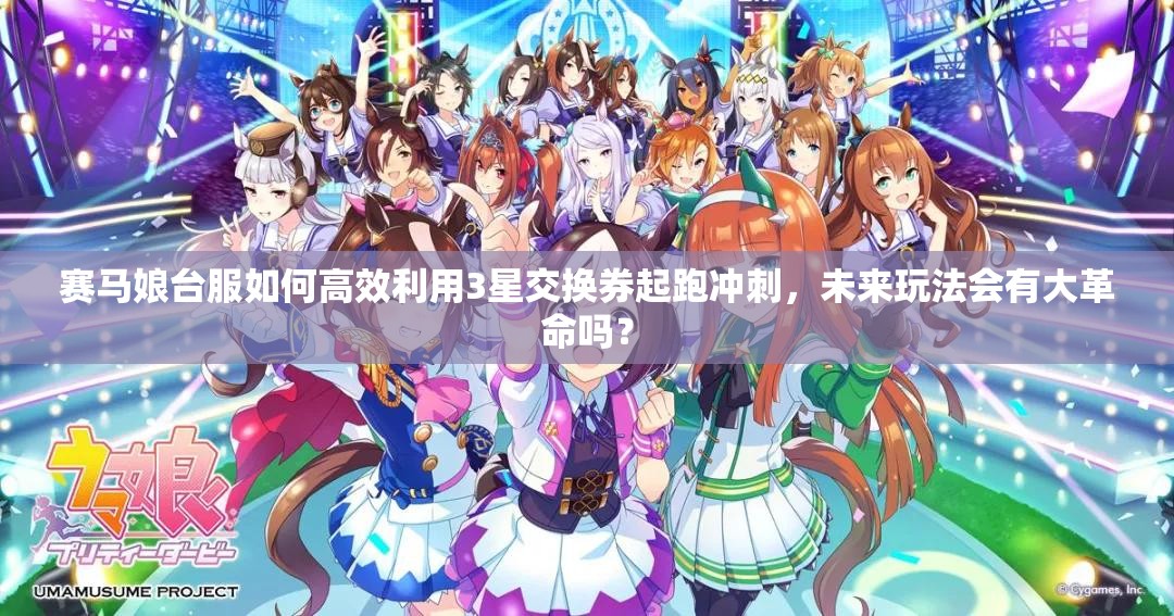 赛马娘台服如何高效利用3星交换券起跑冲刺，未来玩法会有大革命吗？