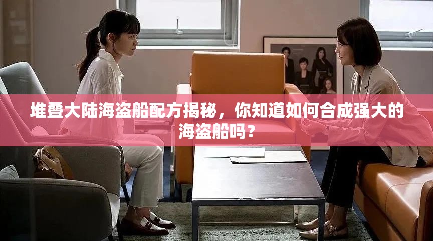 堆叠大陆海盗船配方揭秘，你知道如何合成强大的海盗船吗？