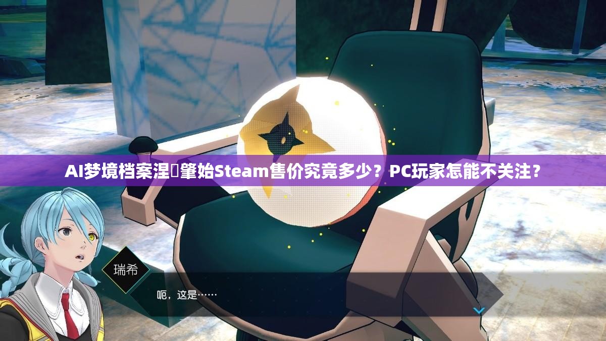 AI梦境档案涅槃肇始Steam售价究竟多少？PC玩家怎能不关注？