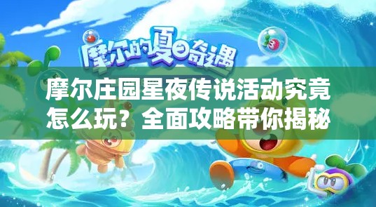 摩尔庄园星夜传说活动究竟怎么玩？全面攻略带你揭秘！