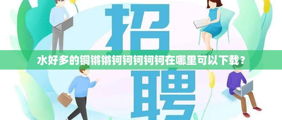 水好多的铜锵锵钶钶钶钶钶在哪里可以下载？