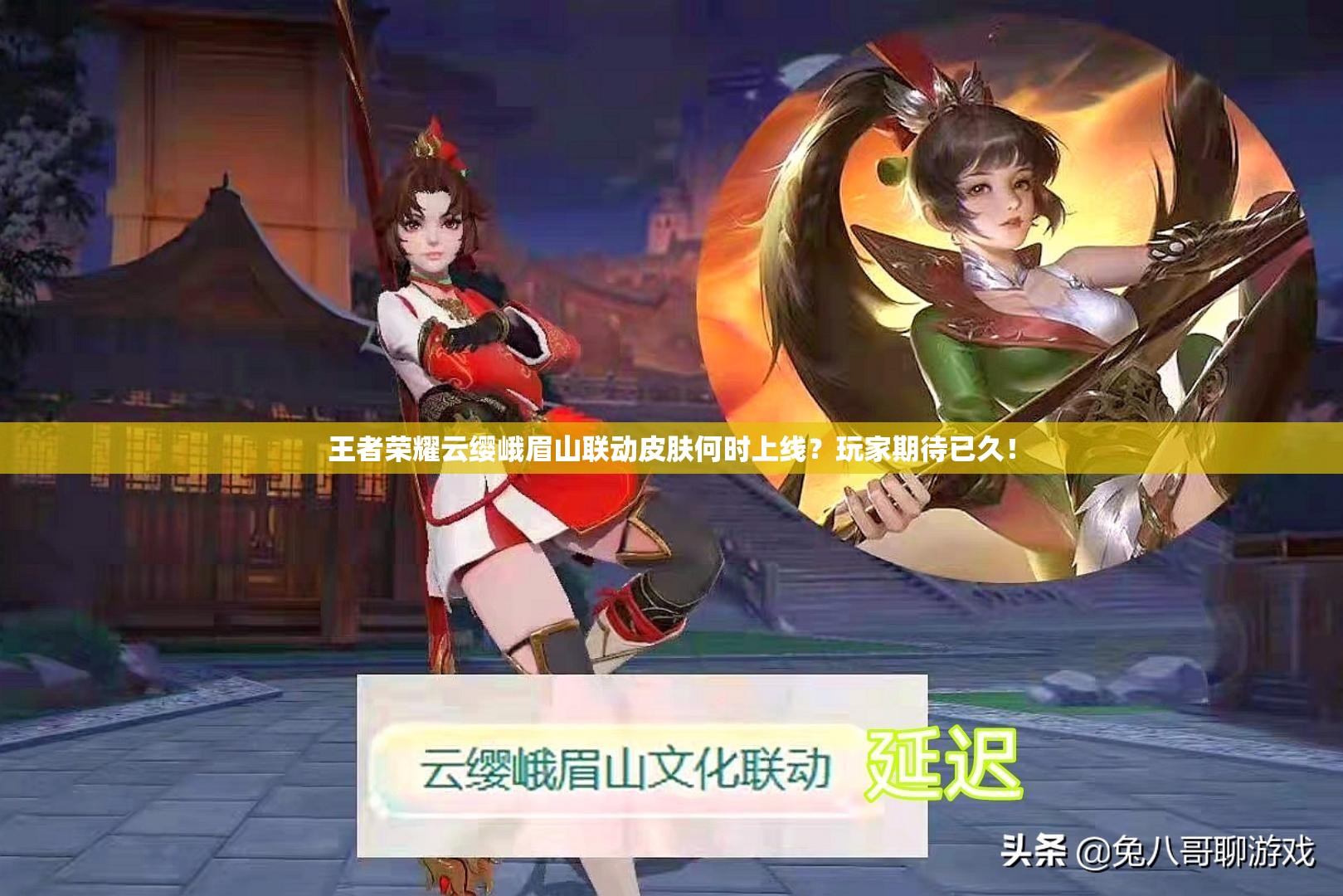 王者荣耀云缨峨眉山联动皮肤何时上线？玩家期待已久！