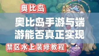 奥比岛手游与端游能否真正实现无缝互通？深度解析来了！