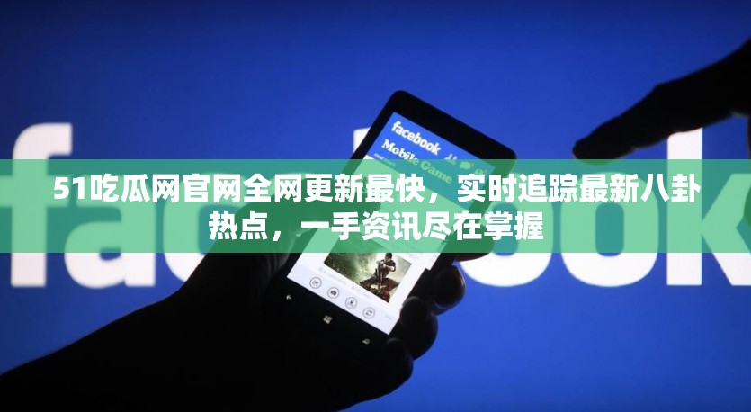 51吃瓜网官网全网更新最快，实时追踪最新八卦热点，一手资讯尽在掌握