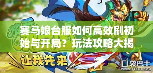 赛马娘台服如何高效刷初始与开局？玩法攻略大揭秘！