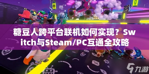 糖豆人跨平台联机如何实现？Switch与Steam/PC互通全攻略