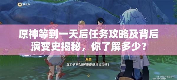 原神等到一天后任务攻略及背后演变史揭秘，你了解多少？