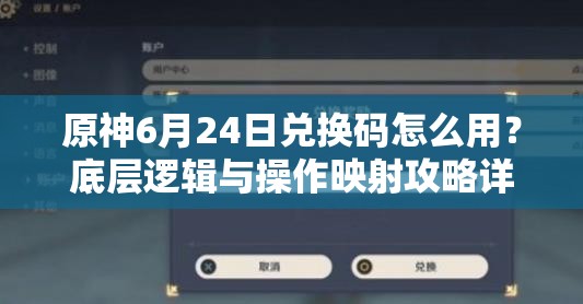 原神6月24日兑换码怎么用？底层逻辑与操作映射攻略详解揭秘