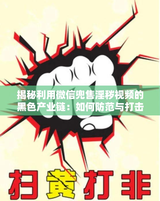 揭秘利用微信兜售淫秽视频的黑色产业链：如何防范与打击此类违法行为？