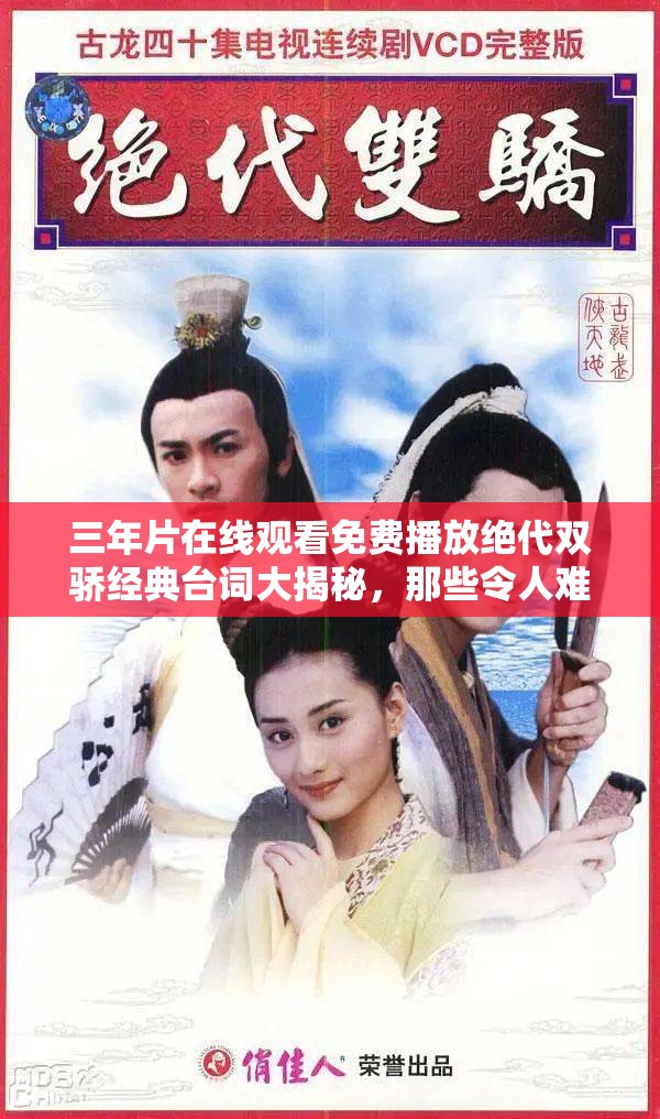 三年片在线观看免费播放绝代双骄经典台词大揭秘，那些令人难忘的话语你还记得吗？