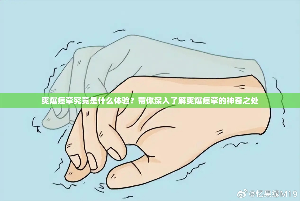 爽爆痉挛究竟是什么体验？带你深入了解爽爆痉挛的神奇之处