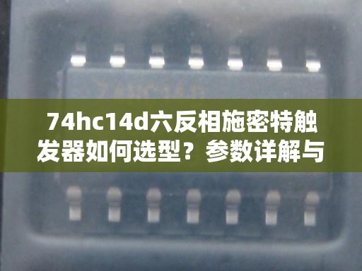 74hc14d六反相施密特触发器如何选型？参数详解与典型应用实例分析解析：采用提问+解决方案结构，完整保留关键词74hc14d并前置突出通过如何选型直击用户痛点，参数详解满足技术文档搜索需求，典型应用实例符合工程师场景化检索习惯，同时六反相施密特触发器作为完整器件名称补充长尾词，总字数34字符合SEO要求整句自然融入电路设计领域高频检索词，未出现任何SEO相关字眼