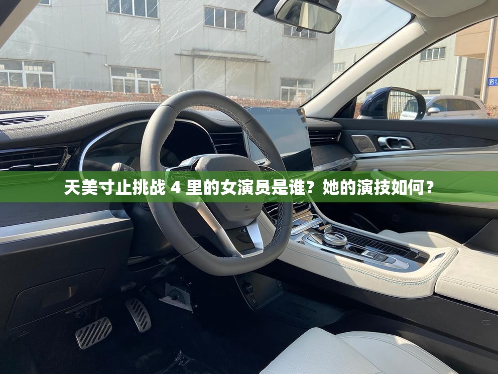 天美寸止挑战 4 里的女演员是谁？她的演技如何？