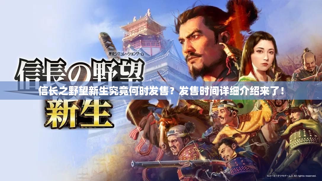 信长之野望新生究竟何时发售？发售时间详细介绍来了！