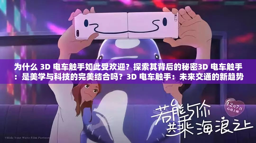 为什么 3D 电车触手如此受欢迎？探索其背后的秘密3D 电车触手：是美学与科技的完美结合吗？3D 电车触手：未来交通的新趋势？3D 电车触手：是创新还是噱头？3D 电车触手：你准备好了吗？3D 电车触手：会成为城市交通的主流吗？