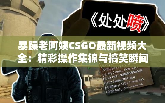 暴躁老阿姨CSGO最新视频大全：精彩操作集锦与搞笑瞬间，带你体验不一样的游戏乐趣
