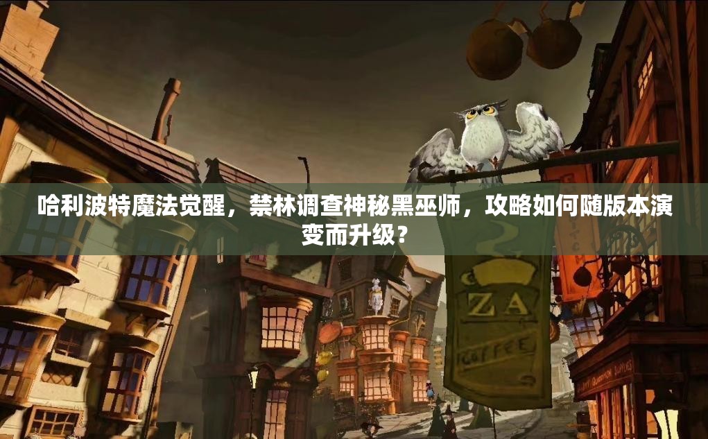 哈利波特魔法觉醒，禁林调查神秘黑巫师，攻略如何随版本演变而升级？