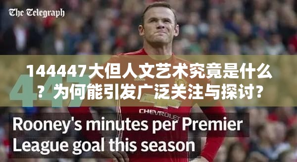 144447大但人文艺术究竟是什么？为何能引发广泛关注与探讨？
