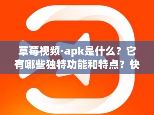 草莓视频·apk是什么？它有哪些独特功能和特点？快来一探究竟