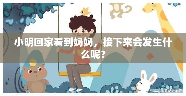 小明回家看到妈妈，接下来会发生什么呢？