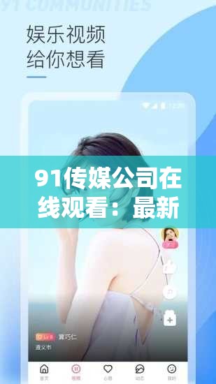 91传媒公司在线观看：最新热门影视作品全集免费高清播放，尽享精彩视觉盛宴