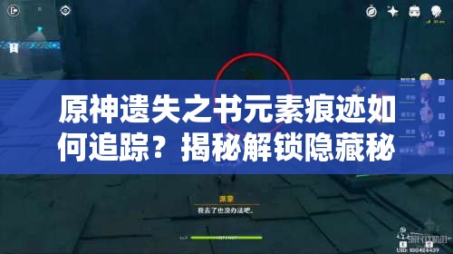 原神遗失之书元素痕迹如何追踪？揭秘解锁隐藏秘密的终极指南