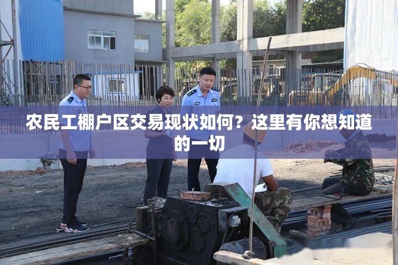 农民工棚户区交易现状如何？这里有你想知道的一切