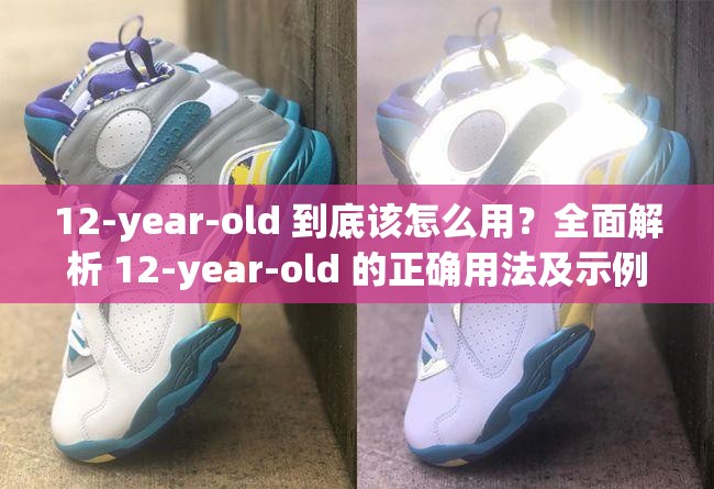 12-year-old 到底该怎么用？全面解析 12-year-old 的正确用法及示例