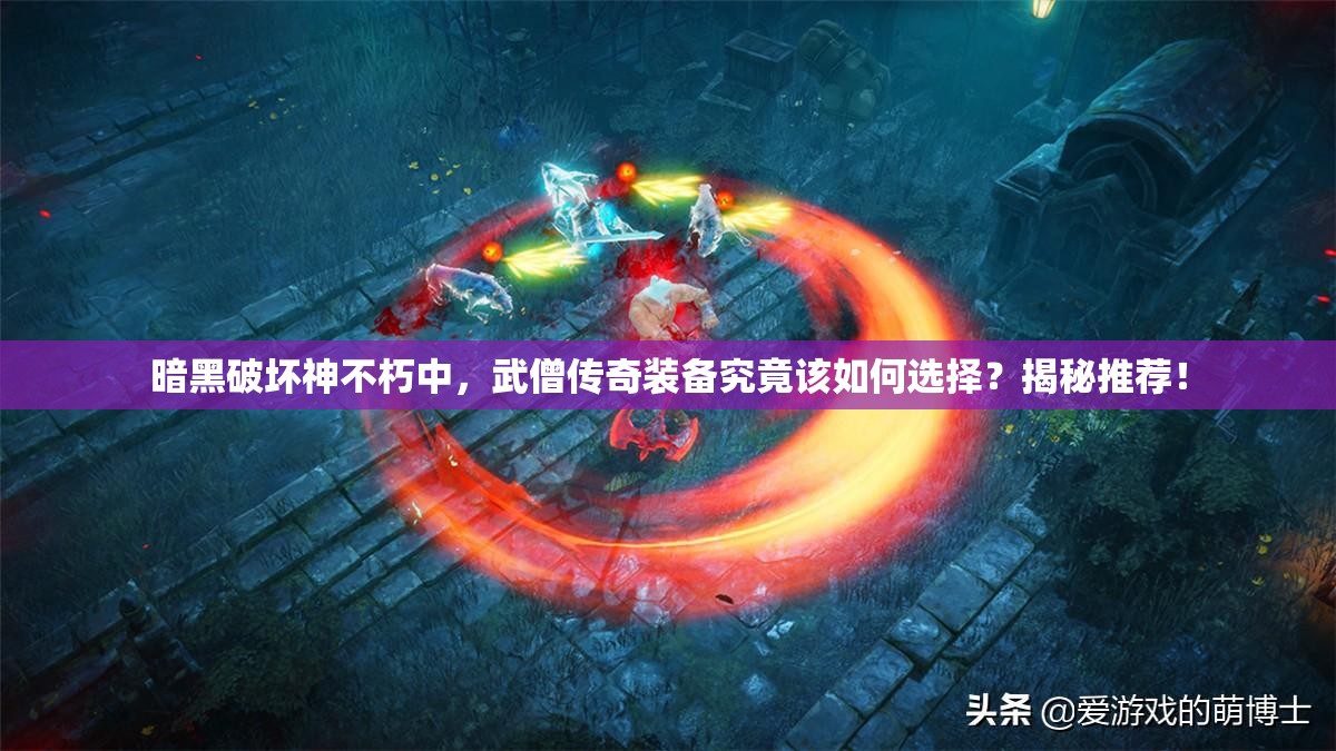 暗黑破坏神不朽中，武僧传奇装备究竟该如何选择？揭秘推荐！