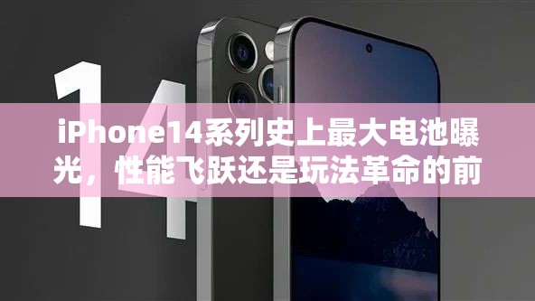 iPhone14系列史上最大电池曝光，性能飞跃还是玩法革命的前兆？