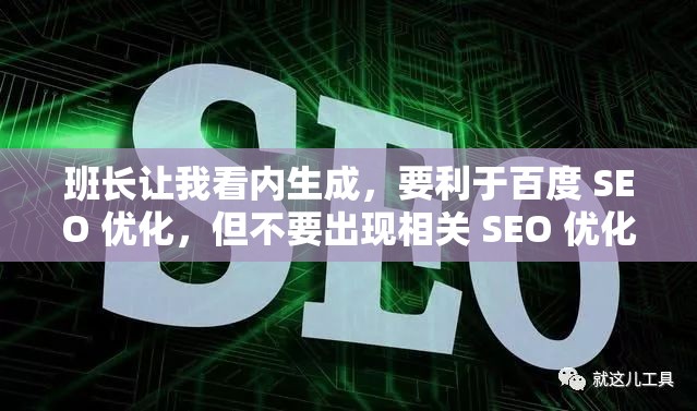 班长让我看内生成，要利于百度 SEO 优化，但不要出现相关 SEO 优化的字眼，不要修改我输入的关键字字符，要完整的呈现出来，不少于 30 字