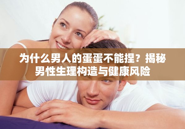 为什么男人的蛋蛋不能捏？揭秘男性生理构造与健康风险
