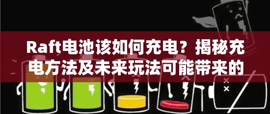 Raft电池该如何充电？揭秘充电方法及未来玩法可能带来的革命！