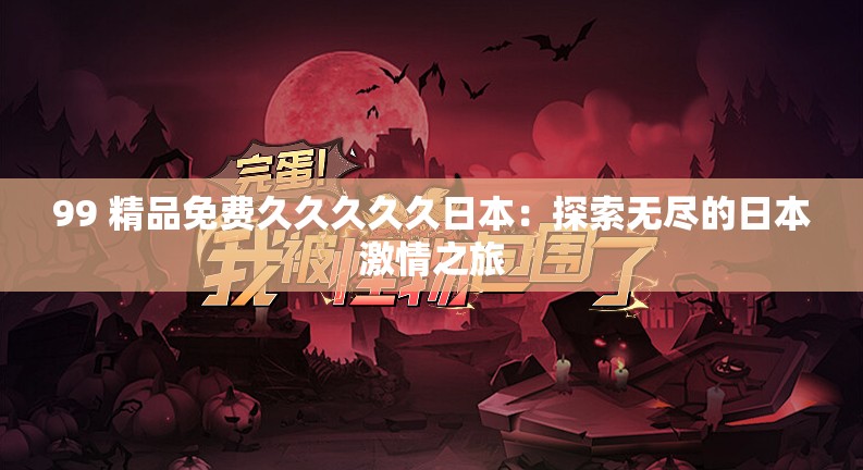 99 精品免费久久久久久日本：探索无尽的日本激情之旅