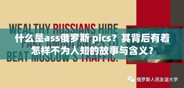 什么是ass俄罗斯 pics？其背后有着怎样不为人知的故事与含义？